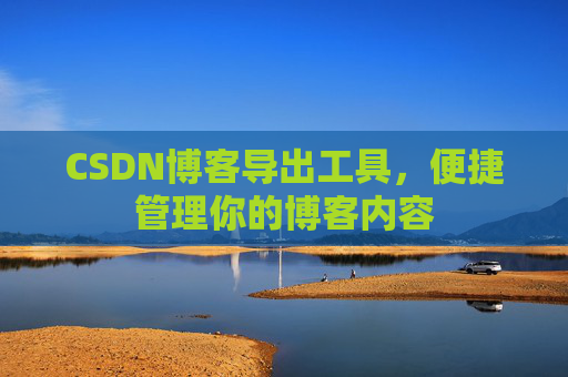 CSDN博客导出工具,便捷管理你的博客内容 CSDN博客导出工具,便捷管理你的博客内容